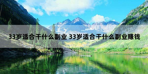 33岁适合干什么副业 33岁适合干什么副业赚钱